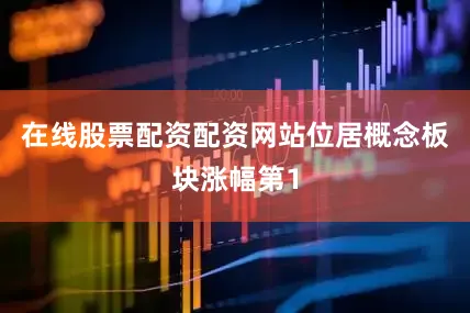 在线股票配资配资网站位居概念板块涨幅第1