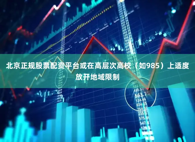 北京正规股票配资平台或在高层次高校（如985）上适度放开地域限制