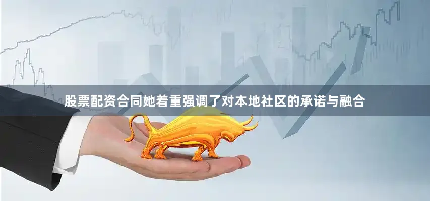 股票配资合同她着重强调了对本地社区的承诺与融合