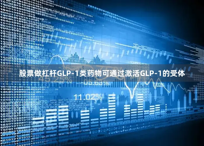 股票做杠杆GLP-1类药物可通过激活GLP-1的受体