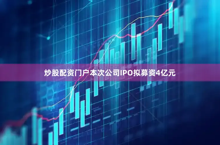 炒股配资门户本次公司IPO拟募资4亿元