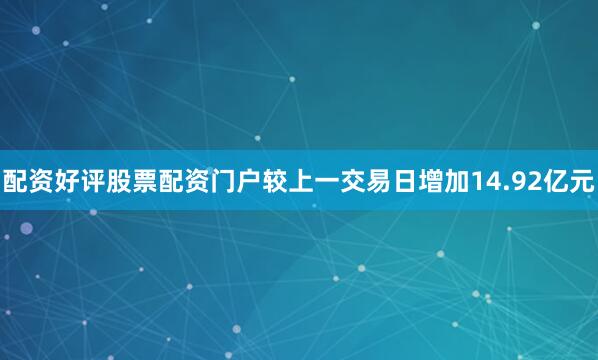 配资好评股票配资门户较上一交易日增加14.92亿元