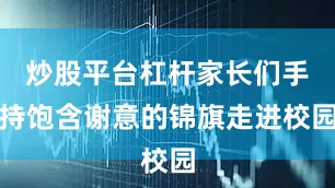 炒股平台杠杆家长们手持饱含谢意的锦旗走进校园