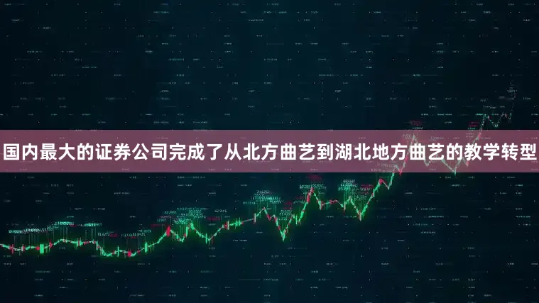 国内最大的证券公司完成了从北方曲艺到湖北地方曲艺的教学转型