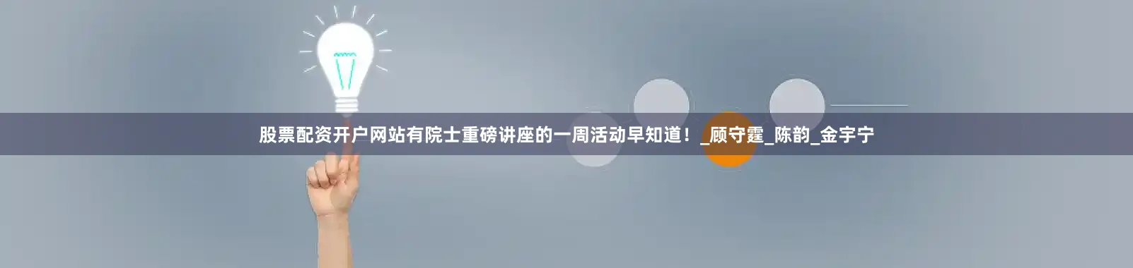 股票配资开户网站有院士重磅讲座的一周活动早知道！_顾守霆_陈韵_金宇宁
