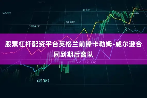 股票杠杆配资平台英格兰前锋卡勒姆-威尔逊合同到期后离队