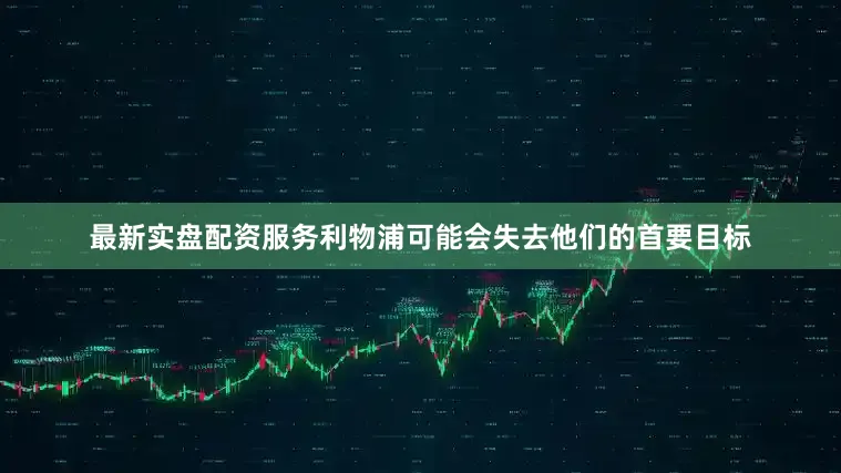 最新实盘配资服务利物浦可能会失去他们的首要目标