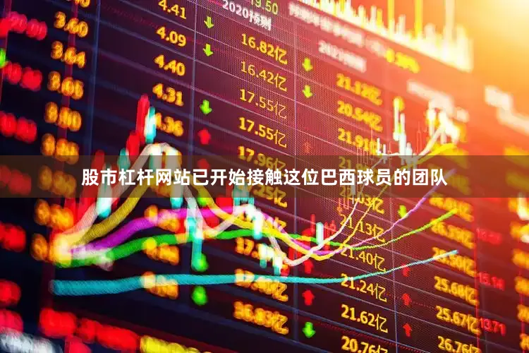 股市杠杆网站已开始接触这位巴西球员的团队