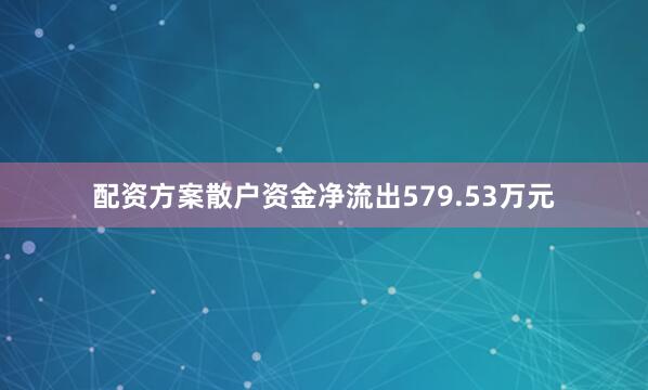 配资方案散户资金净流出579.53万元