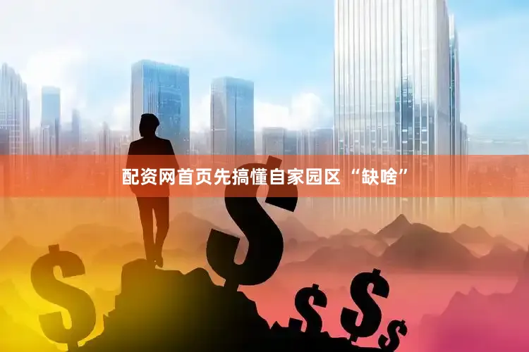 配资网首页先搞懂自家园区 “缺啥”