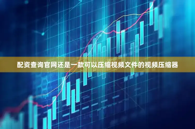 配资查询官网还是一款可以压缩视频文件的视频压缩器