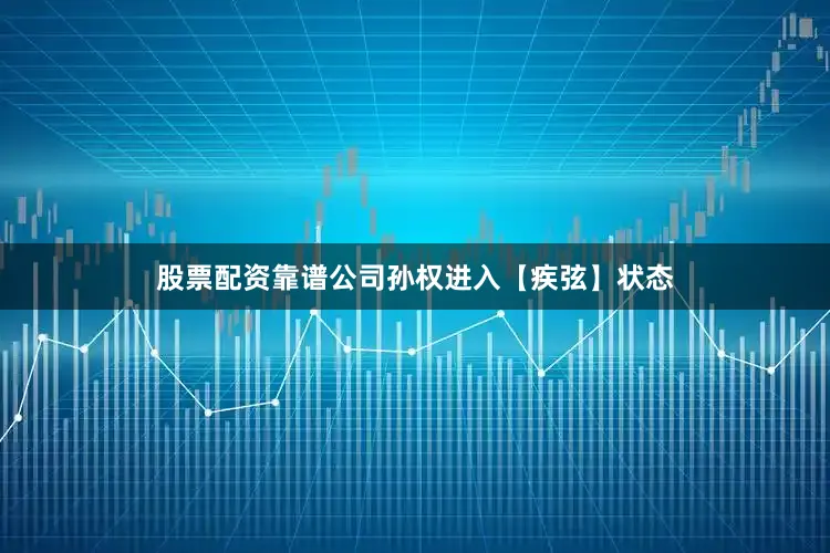 股票配资靠谱公司孙权进入【疾弦】状态