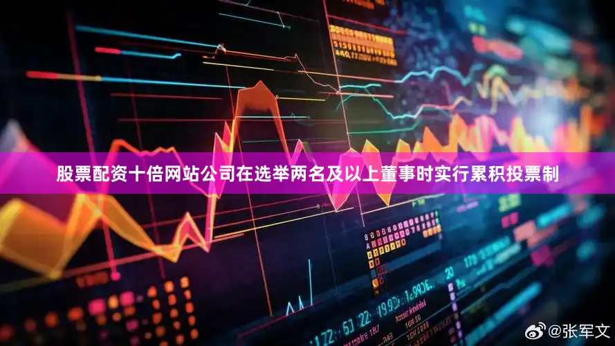 股票配资十倍网站公司在选举两名及以上董事时实行累积投票制