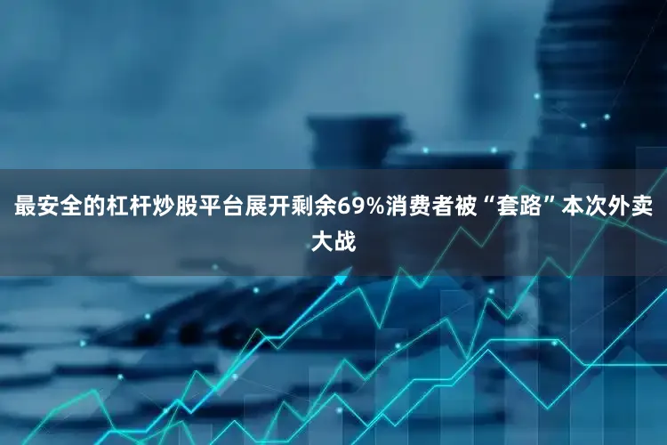 最安全的杠杆炒股平台展开剩余69%消费者被“套路”本次外卖大战