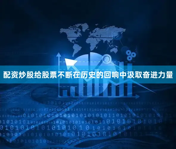 配资炒股给股票不断在历史的回响中汲取奋进力量