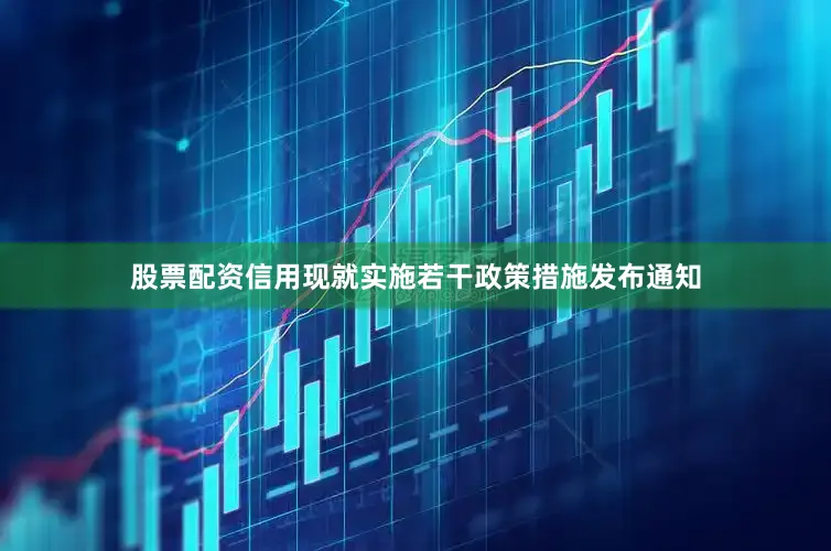 股票配资信用现就实施若干政策措施发布通知