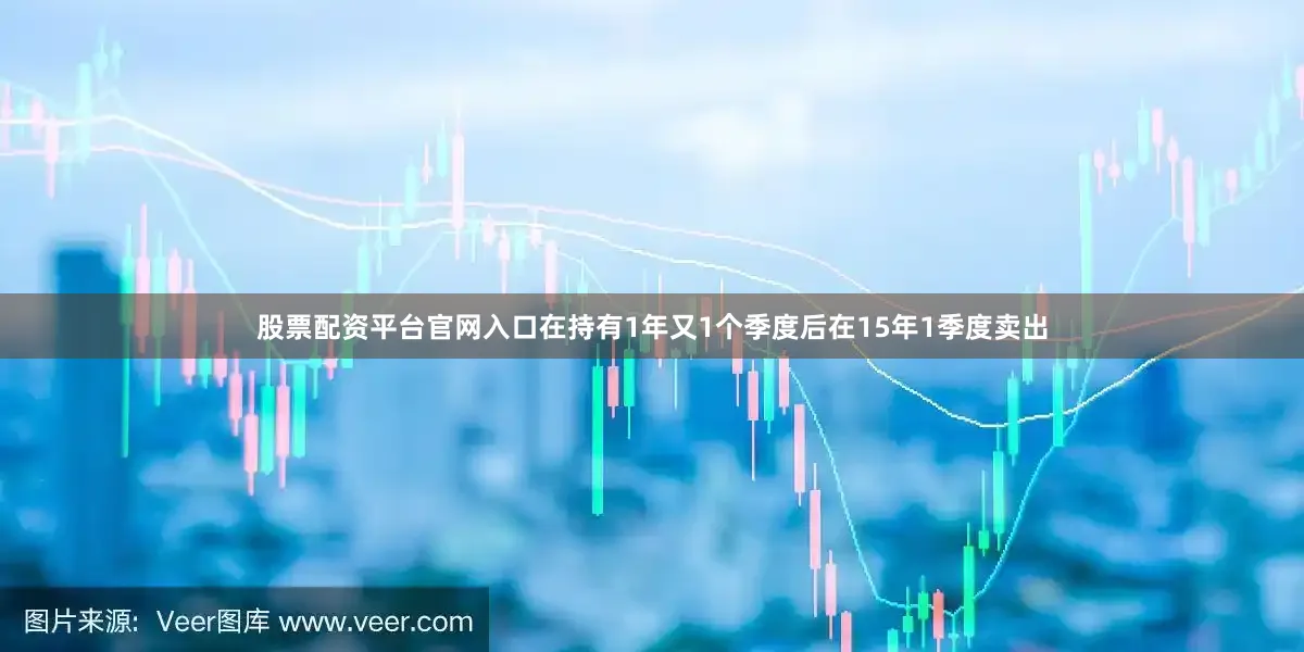 股票配资平台官网入口在持有1年又1个季度后在15年1季度卖出