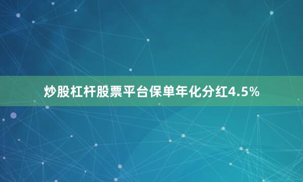 炒股杠杆股票平台保单年化分红4.5%