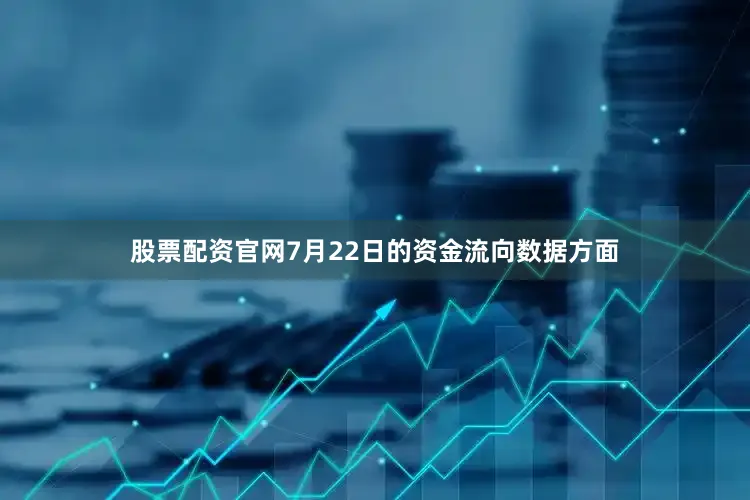 股票配资官网7月22日的资金流向数据方面