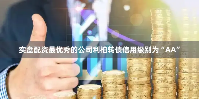 实盘配资最优秀的公司利柏转债信用级别为“AA”