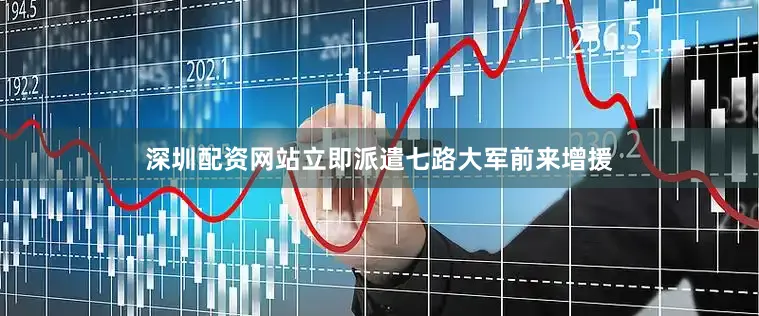深圳配资网站立即派遣七路大军前来增援