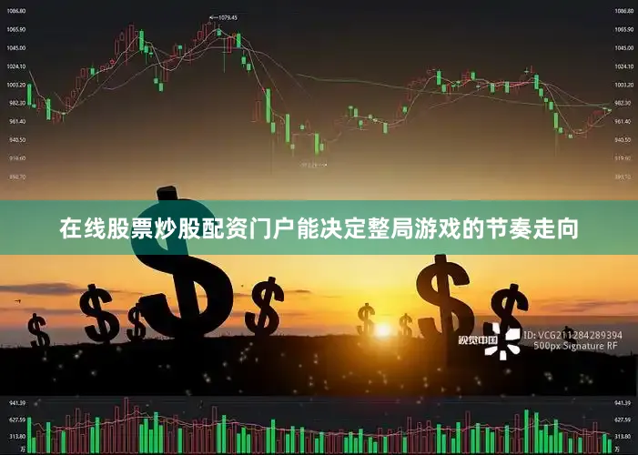 在线股票炒股配资门户能决定整局游戏的节奏走向