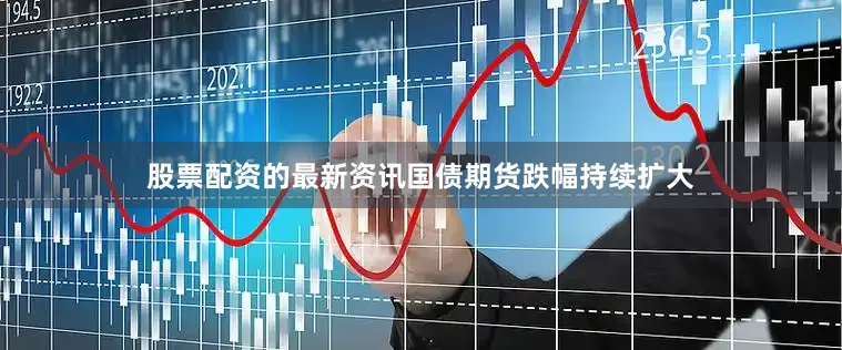 股票配资的最新资讯国债期货跌幅持续扩大