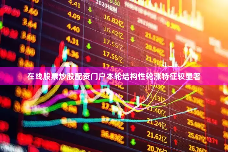 在线股票炒股配资门户本轮结构性轮涨特征较显著