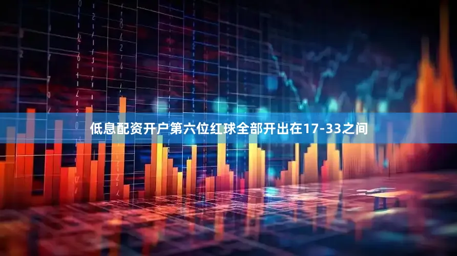 低息配资开户第六位红球全部开出在17-33之间