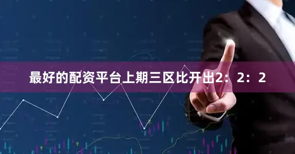 最好的配资平台上期三区比开出2：2：2