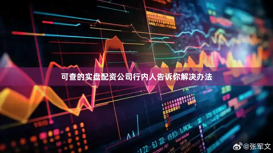 可查的实盘配资公司行内人告诉你解决办法