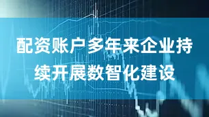 配资账户多年来企业持续开展数智化建设