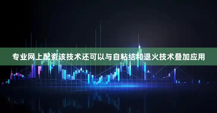 专业网上配资该技术还可以与自粘结和退火技术叠加应用