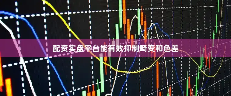 配资实盘平台能有效抑制畸变和色差