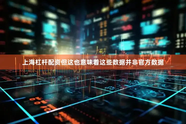 上海杠杆配资但这也意味着这些数据并非官方数据
