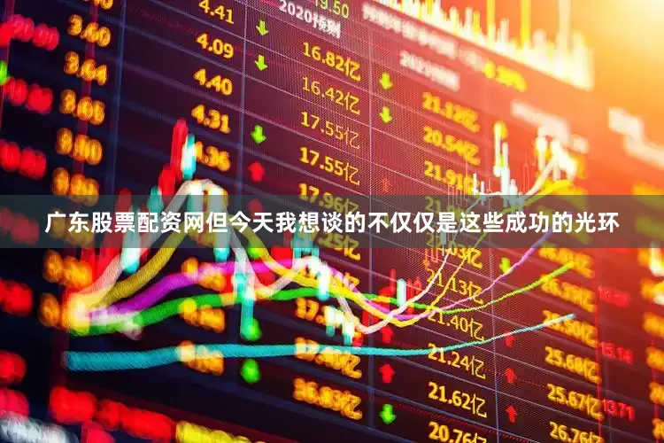 广东股票配资网但今天我想谈的不仅仅是这些成功的光环