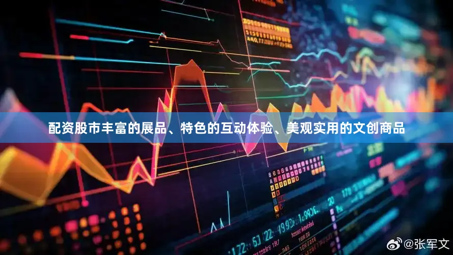 配资股市丰富的展品、特色的互动体验、美观实用的文创商品