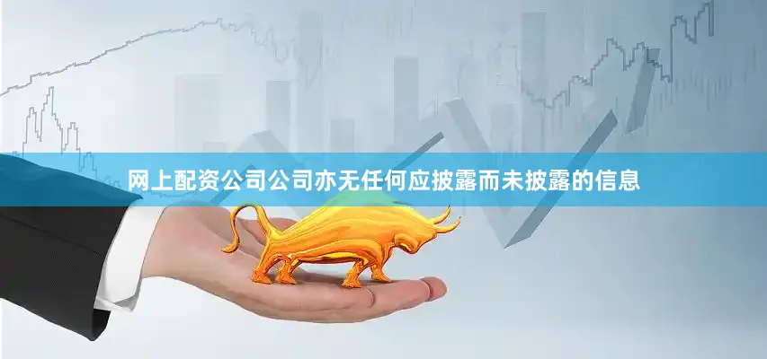 网上配资公司公司亦无任何应披露而未披露的信息