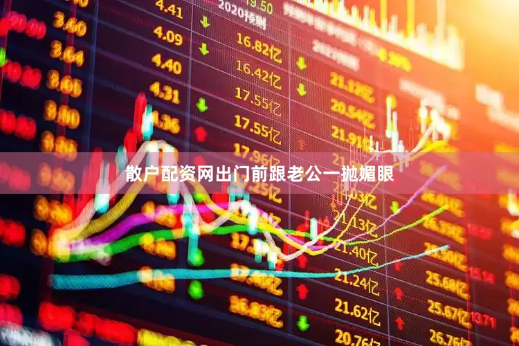 散户配资网出门前跟老公一抛媚眼