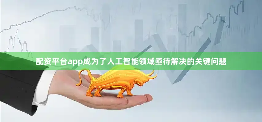 配资平台app成为了人工智能领域亟待解决的关键问题
