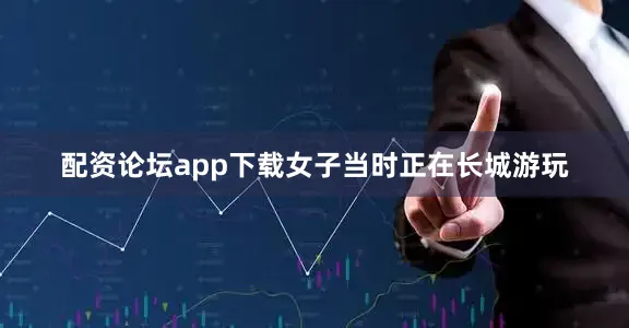 配资论坛app下载女子当时正在长城游玩