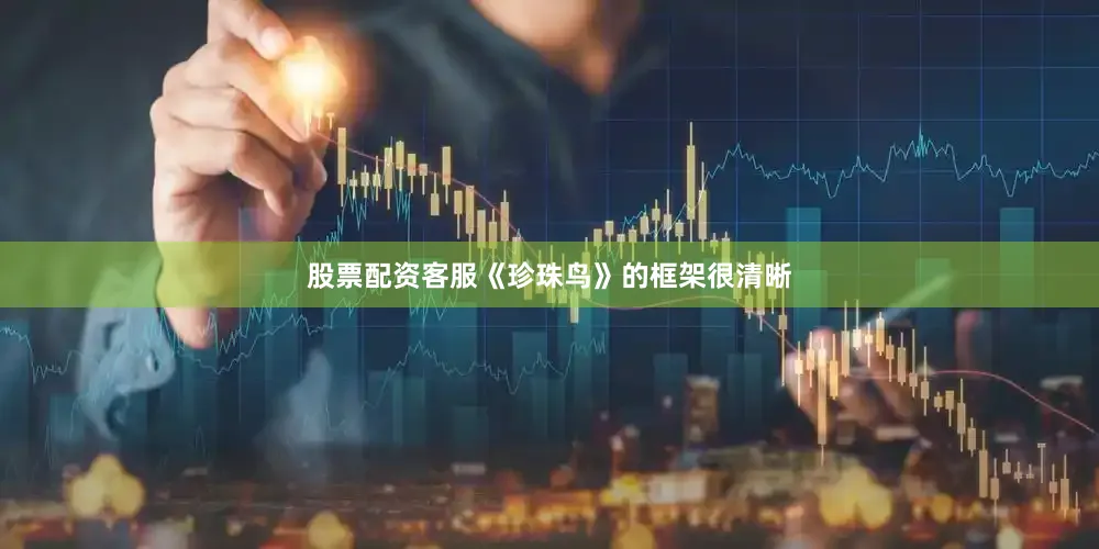 股票配资客服《珍珠鸟》的框架很清晰