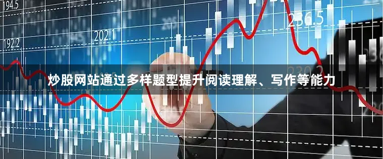 炒股网站通过多样题型提升阅读理解、写作等能力