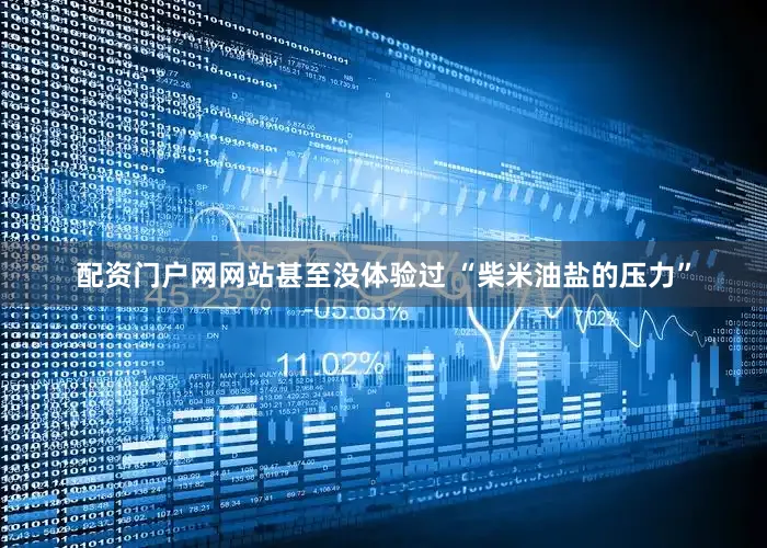 配资门户网网站甚至没体验过 “柴米油盐的压力”