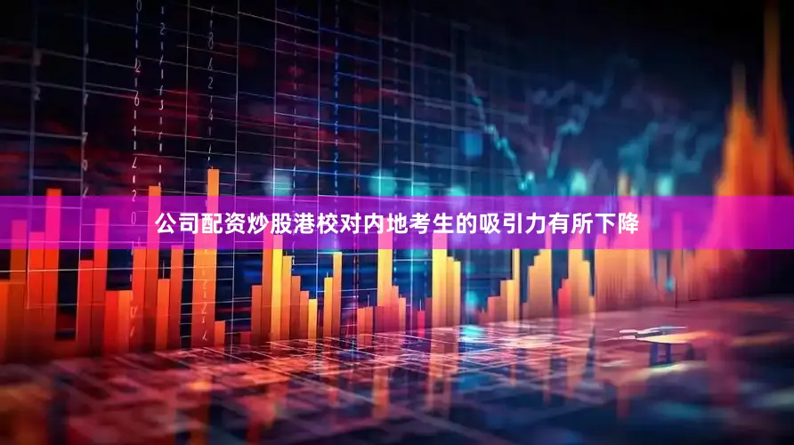 公司配资炒股港校对内地考生的吸引力有所下降