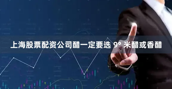 上海股票配资公司醋一定要选 9° 米醋或香醋