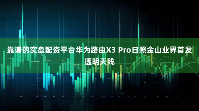 靠谱的实盘配资平台华为路由X3 Pro日照金山业界首发透明天线