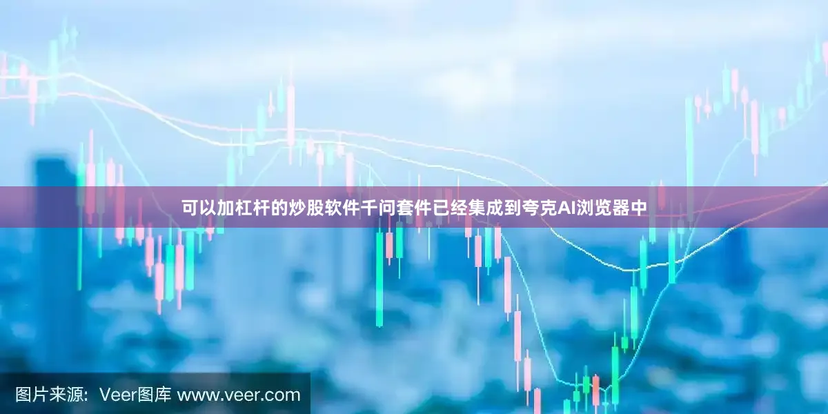 可以加杠杆的炒股软件千问套件已经集成到夸克AI浏览器中