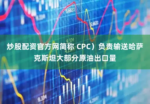 炒股配资官方网简称 CPC）负责输送哈萨克斯坦大部分原油出口量