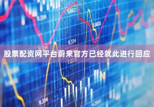 股票配资网平台蔚来官方已经就此进行回应